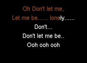 Oh Don't let me,
Let me be ...... lonely ......
Don't...

Don't let me be..
Ooh ooh ooh