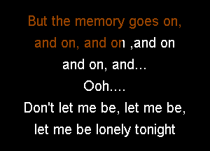 But the memory goes on,
and on, and on ,and on
and on, and...

Ooh....
Don't let me be, let me be,

let me be lonely tonight I