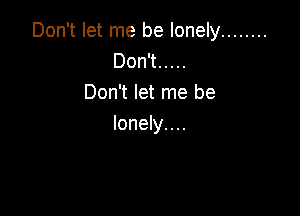 Don't let me be lonely ........
Don't .....
Don't let me be

lonely. . ..