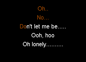 Oh..
No...
Don't let me be .....

Ooh, hoo
Oh lonely ..........