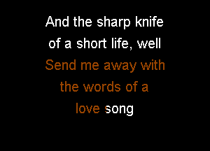 And the sharp knife
of a short life, well
Send me away with

the words of a
love song