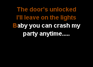 The door,s unlocked
Pll leave on the lights
Baby you can crash my

party anytime .....
