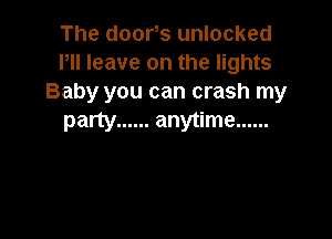 The door,s unlocked
Pll leave on the lights
Baby you can crash my

party ...... anytime ......