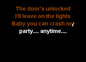 The door,s unlocked
Pll leave on the lights
Baby you can crash my

party.... anytime...
