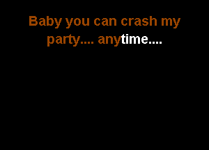 Baby you can crash my
party.... anytime....