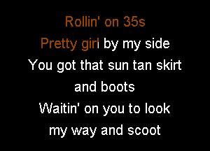 Rollin' on 355
Pretty girl by my side
You got that sun tan skirt

and boots
Waitin' on you to look
my way and scoot