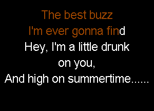 The best buzz
I'm ever gonna find
Hey, I'm a little drunk

on you,
And high on summertime ......