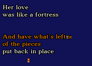 Her love
was like a fortress

And have what's leftne
of the pieces
put back in place