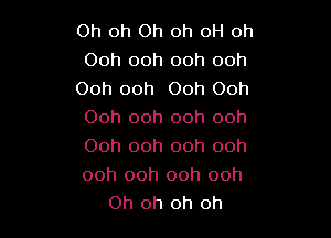 Oh oh Oh oh 0H oh
Ooh ooh ooh ooh
Ooh ooh Ooh Ooh
Ooh ooh ooh ooh
Ooh ooh ooh ooh

ooh ooh ooh ooh
Oh oh oh oh