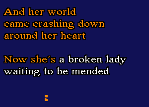 And her world
came crashing down
around her heart

Now she's a broken lady
waiting to be mended