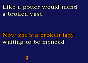 Like a potter would mend
a broken vase

Now she's a broken lady
waiting to be mended