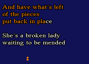 And have whats left
of the pieces
put back in place

She's a broken lady
waiting to be mended