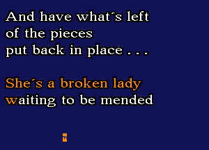 And have whats left
of the pieces
put back in place . . .

She's a broken lady
waiting to be mended