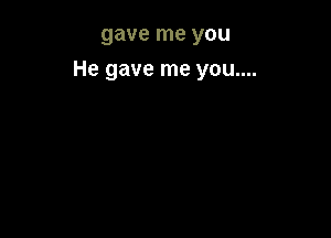 gave me you

He gave me you....