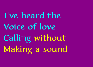 I've heard the
Voice of love

Calling without
Making a sound