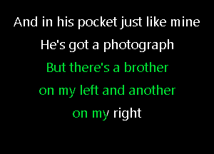 And in his pocketjust like mine
He's got a photograph
But there's a brother
on my left and another

on my right