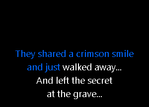 They shared a crimson smile
and just walked away...
And left the secret
at the grave...