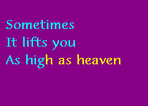 Sometimes
It liFEs you

As high as heaven