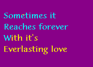 Sometimes it
Reaches forever

With it's
Everlasting love