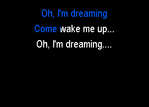 Oh, I'm dreaming
Come wake me up...
Oh, I'm dreaming...
