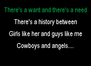 There's a want and there's a need

There's a history between

Girls like her and guys like me

Cowboys and angels....