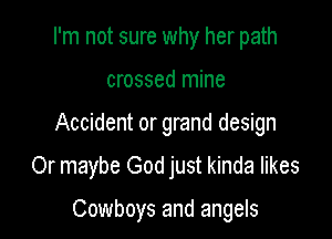I'm not sure why her path

crossed mine

Accident or grand design

Or maybe God just kinda likes

Cowboys and angels