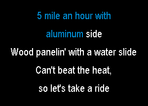 5 mile an hour with

aluminum side

Wood panelin' with a water slide

Can't beat the heat,

so let's take a ride