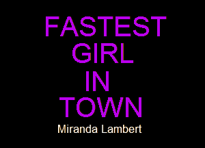 FASTEST
GIRL

IN
TOWN

Miranda Lambert