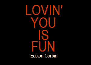 LOVIN'
YOU

IS
FUN

Eagan Corbin