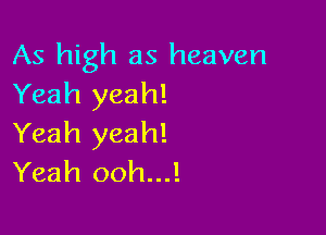 As high as heaven
Yeah yeah!

Yeah yeah!
Yeah ooh...!