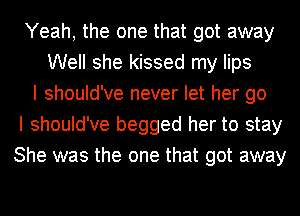 Yeah, the one that got away
Well she kissed my lips
I should've never let her go
I should've begged her to stay
She was the one that got away