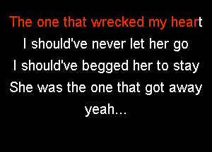 The one that wrecked my heart
I should've never let her go
I should've begged her to stay
She was the one that got away
yeah.