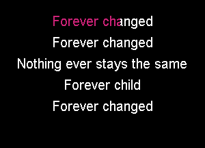 Forever changed
Forever changed
Nothing ever stays the same

Forever child
Forever changed