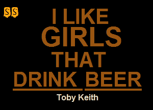 0 mg
(gum
M?

DRINK BEER

Toby Keith