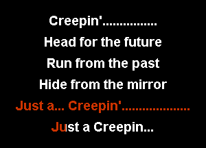 Creepin' ................
Head for the future
Run from the past

Hide from the mirror
Just a... Creepin' ....................
Just a Creepin...