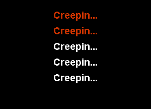 Creepin...
Creepin...
Creepin...

Creepin...
Creepin...