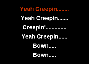 Yeah Creepin ........
Yeah Creepin .......
Creepin' ..............

Yeah Creepin ......
Bown .....

Bown .....