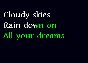 Cloudy skies
Rain down on

All your dreams