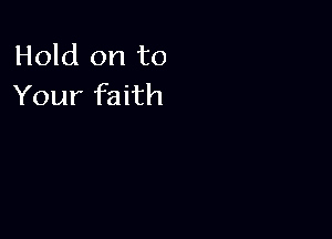 Hold on to
Your faith