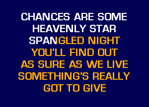 CHANCES ARE SOME
HEAVENLY STAR
SPANGLED NIGHT
YOU'LL FIND OUT
AS SURE AS WE LIVE
SOMETHING'S REALLY
GOT TO GIVE