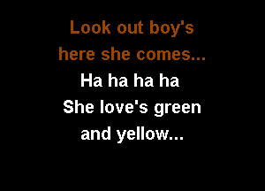 Look out boy's
here she comes...
Ha ha ha ha

She love's green
and yellow...