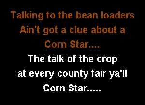 Talking to the bean loaders
Ain't got a clue about a
Corn Star....

The talk of the crop
at every county fair ya'll
Corn Star .....
