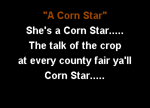 A Corn Star
She's a Corn Star .....
The talk of the crop

at every county fair ya'll
Corn Star .....
