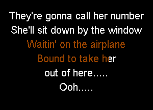 They're gonna call her number
She'll sit down by the window
Waitin' on the airplane
Bound to take her
out of here .....

Ooh .....