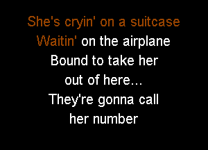 She's cryin' on a suitcase
Waitin' on the airplane
Bound to take her

out of here...
They're gonna call
her number