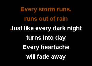 Every storm runs,
runs out of rain
Just like every dark night

turns into day
Every heartache
will fade away