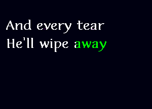 And every tear
He'll wipe away