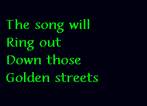 The song will
Ring out

Down those
Golden streets