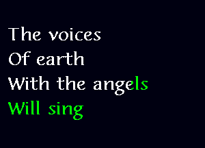 The voices
Of earth

With the angels
Will sing