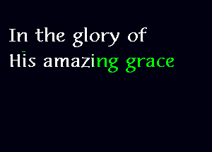 In the glory of
His amazing grace